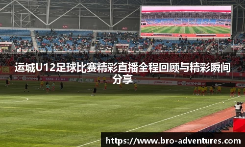 运城U12足球比赛精彩直播全程回顾与精彩瞬间分享