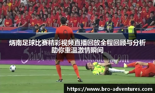 炳南足球比赛精彩视频直播回放全程回顾与分析助你重温激情瞬间