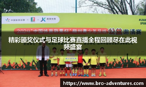 精彩颁奖仪式与足球比赛直播全程回顾尽在此视频盛宴
