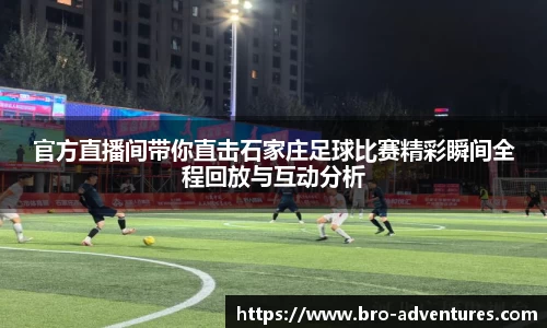 官方直播间带你直击石家庄足球比赛精彩瞬间全程回放与互动分析