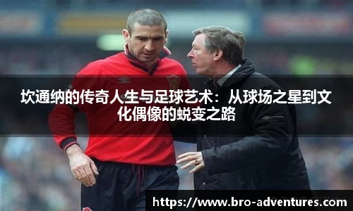 坎通纳的传奇人生与足球艺术：从球场之星到文化偶像的蜕变之路