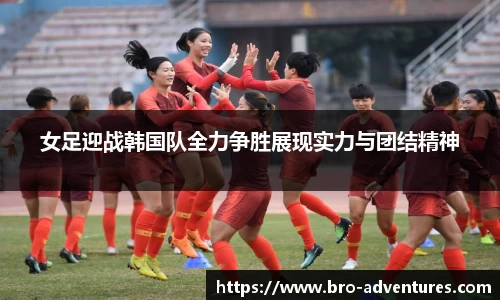 女足迎战韩国队全力争胜展现实力与团结精神