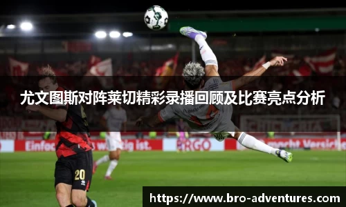 尤文图斯对阵莱切精彩录播回顾及比赛亮点分析