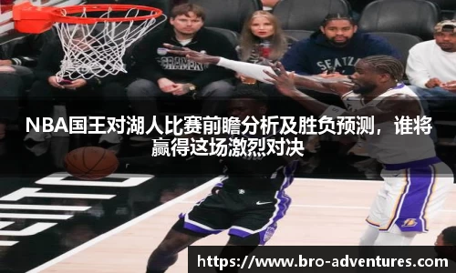 NBA国王对湖人比赛前瞻分析及胜负预测，谁将赢得这场激烈对决