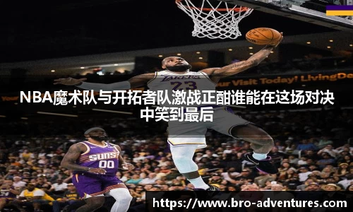 NBA魔术队与开拓者队激战正酣谁能在这场对决中笑到最后