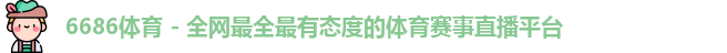 6686体育 - 全网最全最有态度的体育赛事直播平台